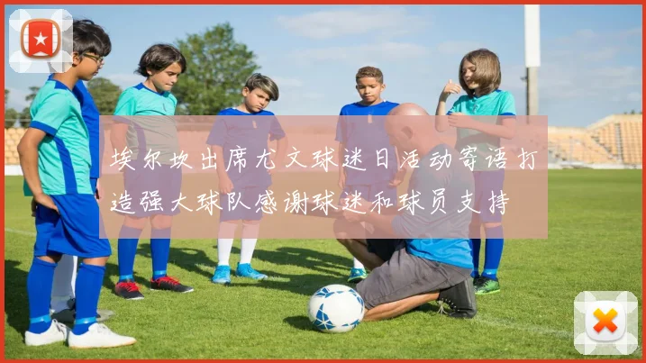 埃尔坎出席尤文球迷日活动寄语打造强大球队感谢球迷和球员支持