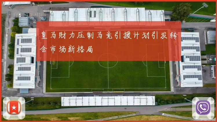 皇马财力压制马竞引援计划引发转会市场新格局