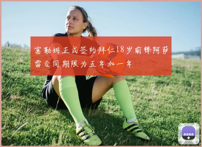 富勒姆正式签约拜仁18岁前锋阿萨雷合同期限为五年加一年