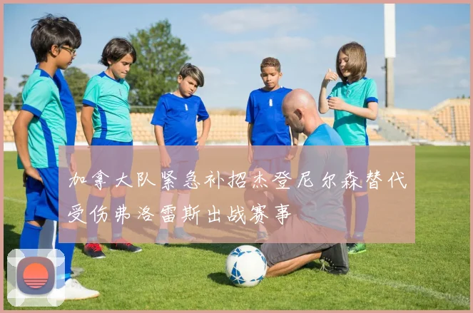 加拿大队紧急补招杰登尼尔森替代受伤弗洛雷斯出战赛事
