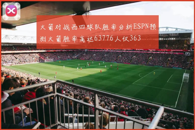火箭对战西四球队胜率分析ESPN预测火箭胜率高达63776人仅363