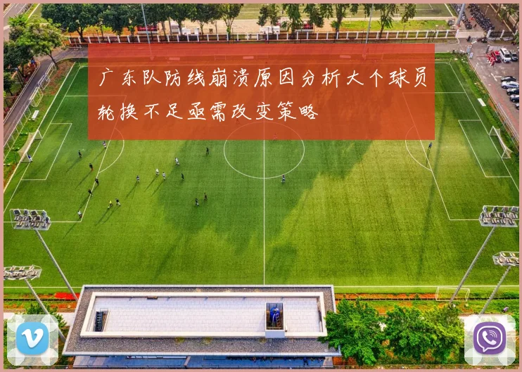 广东队防线崩溃原因分析大个球员轮换不足亟需改变策略
