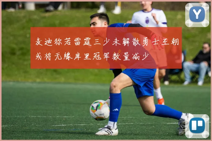 麦迪称若雷霆三少未解散勇士王朝或将无缘库里冠军数量减少