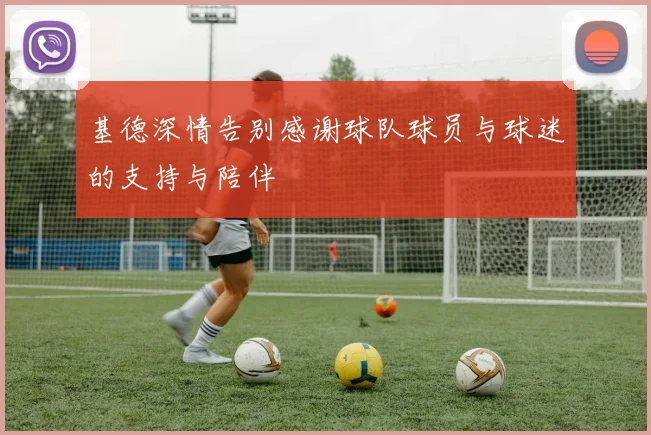 基德深情告别感谢球队球员与球迷的支持与陪伴