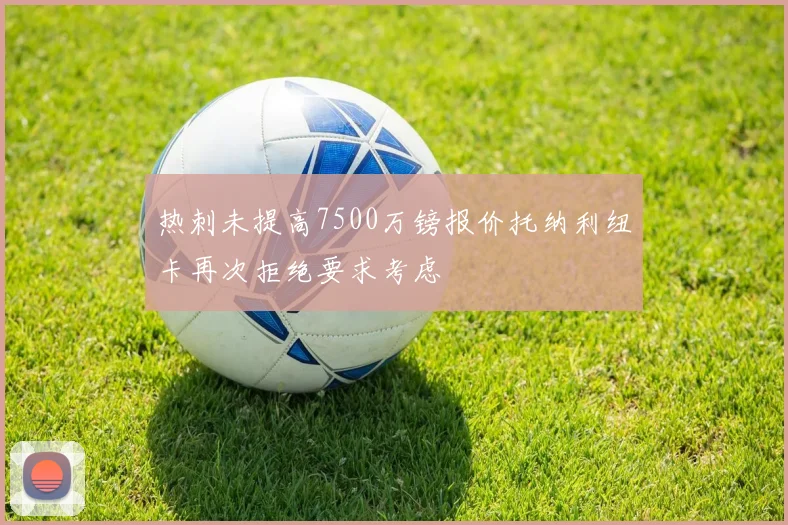 热刺未提高7500万镑报价托纳利纽卡再次拒绝要求考虑