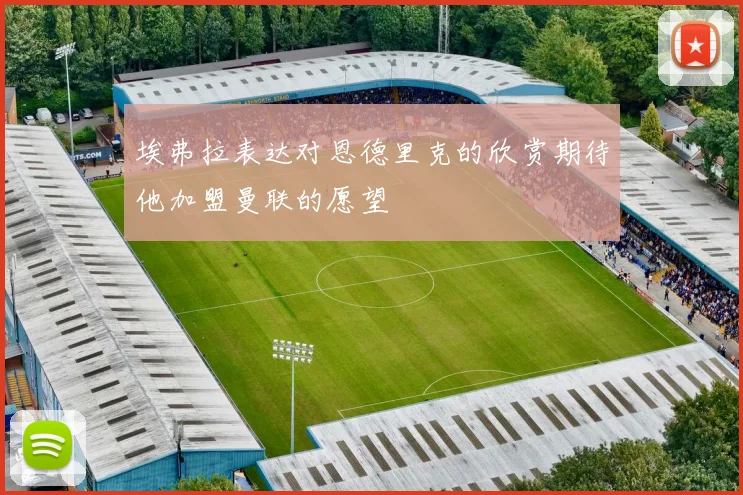 埃弗拉表达对恩德里克的欣赏期待他加盟曼联的愿望