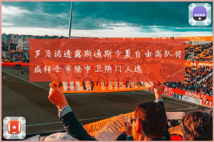 罗马诺透露斯通斯今夏自由离队将成转会市场中卫热门人选