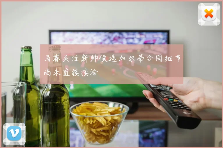 马赛关注新帅候选加尔蒂合同细节尚未直接接洽