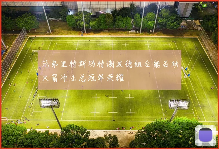 范弗里特斯玛特谢泼德组合能否助火箭冲击总冠军荣耀